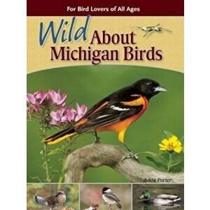 Wild about Michigan Birds: For Bird Lovers of All Ages, Paperback - Adele Porter imagine