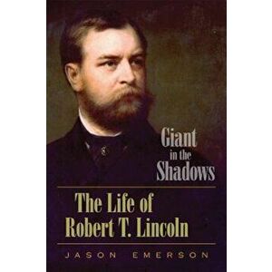 Giant in the Shadows: The Life of Robert T. Lincoln, Hardcover - Jason Emerson imagine