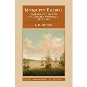 Mosquito Empires: Ecology and War in the Greater Caribbean, 1620-1914, Paperback - J. R. McNeill imagine
