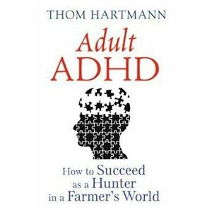 Adult ADHD: How to Succeed as a Hunter in a Farmer's World, Paperback - Thom Hartmann imagine