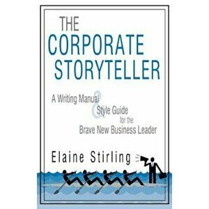 The Corporate Storyteller: A Writing Manual & Style Guide for the Brave New Business Leader, Paperback - Stirling Elaine Stirling imagine