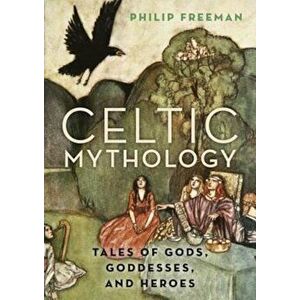 Celtic Mythology: Tales of Gods, Goddesses, and Heroes, Hardcover - Philip Freeman imagine