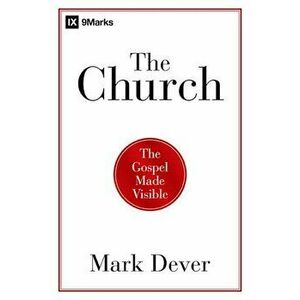 The Church: The Gospel Made Visible, Paperback - Mark Dever imagine