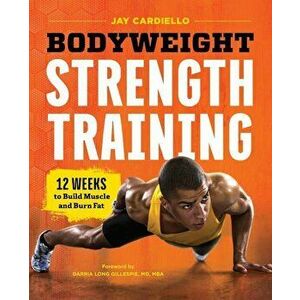 Bodyweight Strength Training: 12 Weeks to Build Muscle and Burn Fat, Paperback - Jay Cardiello imagine
