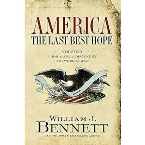 America: The Last Best Hope (Volume I): From the Age of Discovery to a World at War, Paperback - William J. Bennett imagine