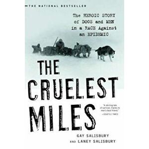 The Cruelest Miles: The Heroic Story of Dogs and Men in a Race Against an Epidemic, Paperback - Gay Salisbury imagine