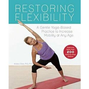 Restoring Flexibility: A Gentle Yoga-Based Practice to Increase Mobility at Any Age, Paperback - Andrea Gilats imagine