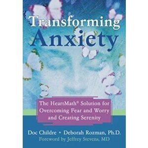 Transforming Anxiety: The Heartmath Solution for Overcoming Fear and Worry and Creating Serenity, Paperback - Doc Childre imagine