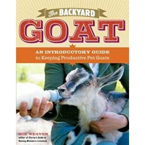 The Backyard Goat: An Introductory Guide to Keeping and Enjoying Pet Goats, from Feeding and Housing to Making Your Own Cheese, Paperback - Sue Weaver imagine