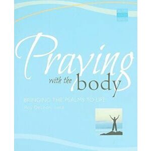 Praying with the Body: Bringing the Psalms to Life, Paperback - Roy DeLeon imagine