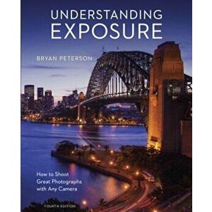 Understanding Exposure, Fourth Edition: How to Shoot Great Photographs with Any Camera, Paperback - Bryan Peterson imagine