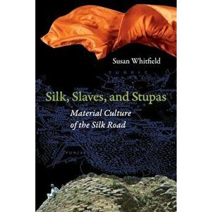 Silk, Slaves, and Stupas: Material Culture of the Silk Road, Paperback - Susan Whitfield imagine