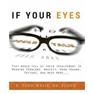 If Your Eyes Could Talk: They Would Tell of Their Involvement in Reading Problems, Anxiety, Head Trauma, Fatigue, and Much More..., Paperback - Todd W imagine