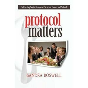 Protocol Matters: Cultivating Social Graces in Christian Homes and Schools, Paperback - Sandra Boswell imagine