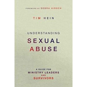 Understanding Sexual Abuse: A Guide for Ministry Leaders and Survivors, Paperback - Tim Hein imagine
