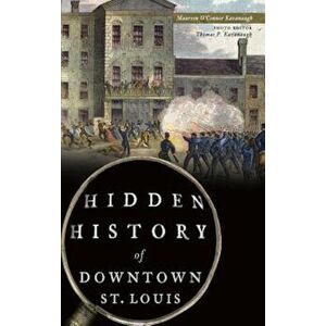 Hidden History of Downtown St. Louis, Hardcover - Maureen O'Connor Kavanaugh imagine