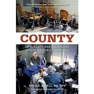County: Life, Death and Politics at Chicago's Public Hospital, Paperback - David A. Ansell imagine