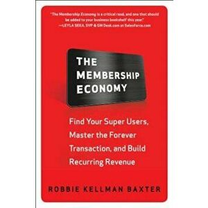 The Membership Economy: Find Your Super Users, Master the Forever Transaction, and Build Recurring Revenue, Hardcover - Robbie Kellman Baxter imagine