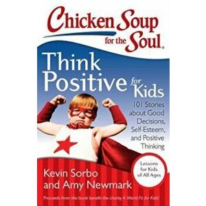 Chicken Soup for the Soul: Think Positive for Kids: 101 Stories about Good Decisions, Self-Esteem, and Positive Thinking, Paperback - Kevin Sorbo imagine