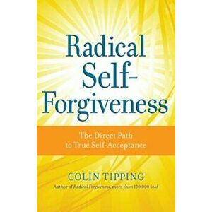 Radical Self-Forgiveness: The Direct Path to True Self-Acceptance, Paperback - Colin Tipping imagine