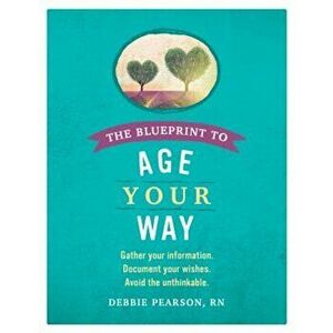 The Blueprint to Age Your Way: Gather Your Information. Document Your Wishes. Avoid the Unthinkable., Paperback - Rn Debbie Pearson imagine