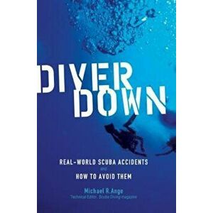 Diver Down: Real-World Scuba Accidents and How to Avoid Them, Paperback - Michael R. Ange imagine