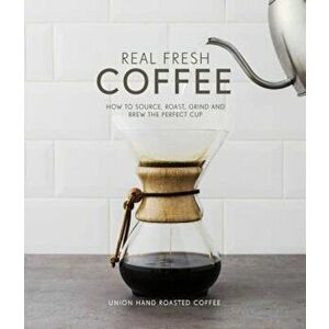 Real Fresh Coffee: How to Source, Roast, Grind and Brew Your Own Perfect Cup, Hardcover - Union Hand-Roasted Coffee imagine