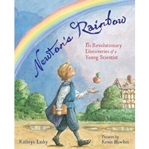 Newton's Rainbow: The Revolutionary Discoveries of a Young Scientist, Hardcover - Kathryn Lasky imagine