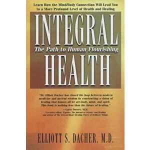 Integral Health: The Path to Human Flourishing, Paperback - Elliot S. Dacher imagine