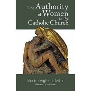 The Authority of Women in the Catholic Church, Paperback - Monica Migliorino Miller imagine