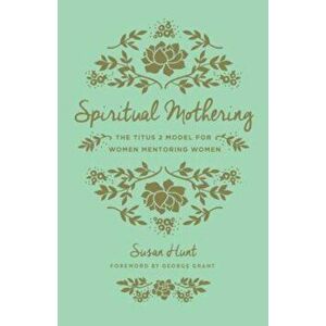 Spiritual Mothering: The Titus 2 Model for Women Mentoring Women, Paperback - Susan Hunt imagine