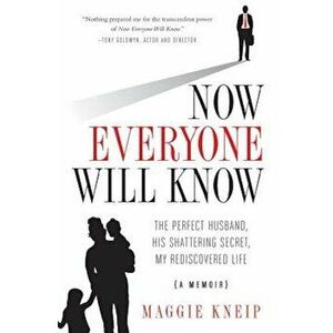 Now Everyone Will Know: The Perfect Husband, His Shattering Secret, My Rediscovered Life, Paperback - Maggie Kneip imagine