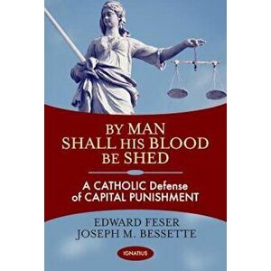 By Man Shall His Blood Be Shed: A Catholic Defense of Capital Punishment, Paperback - Edward Feser imagine