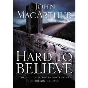 Hard to Believe: The High Cost and Infinite Value of Following Jesus, Paperback - John F. MacArthur imagine