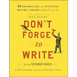 Don't Forget to Write for the Secondary Grades: 50 Enthralling and Effective Writing Lessons, Ages 11 and Up, Paperback - 826 National imagine