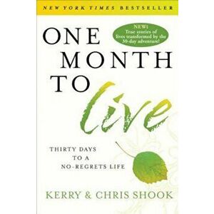 One Month to Live: Thirty Days to a No-Regrets Life, Paperback - Kerry Shook imagine