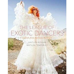 The League of Exotic Dancers: Legends from American Burlesque, Hardcover - Kaitlyn Regehr imagine