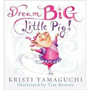 Dream Big, Little Pig!, Hardcover - Kristi Yamaguchi imagine