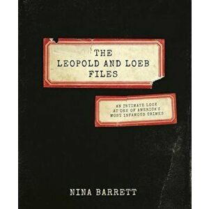 The Leopold and Loeb Files: An Intimate Look at One of America's Most Infamous Crimes, Hardcover - Nina Barrett imagine