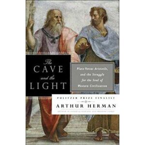 The Cave and the Light: Plato Versus Aristotle, and the Struggle for the Soul of Western Civilization, Paperback - Arthur Herman imagine