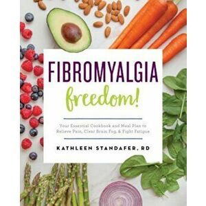 Fibromyalgia Freedom!: Your Essential Cookbook and Meal Plan to Relieve Pain, Clear Brain Fog, and Fight Fatigue, Paperback - Kathleen Standafer imagine
