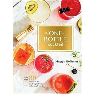 The One-Bottle Cocktail: More Than 80 Recipes with Fresh Ingredients and a Single Spirit, Hardcover - Maggie Hoffman imagine