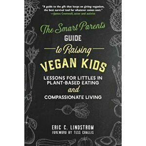 The Smart Parent's Guide to Raising Vegan Kids: Lessons for Littles in Plant-Based Eating and Compassionate Living, Hardcover - Eric C. Lindstrom imagine