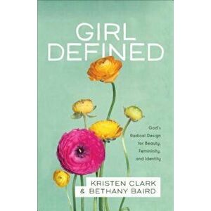 Girl Defined: God's Radical Design for Beauty, Femininity, and Identity, Paperback - Kristen Clark imagine