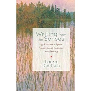 Writing from the Senses: 59 Exercises to Ignite Creativity and Revitalize Your Writing, Paperback - Laura Deutsch imagine