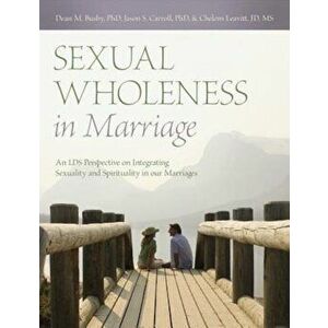 Sexual Wholeness in Marriage: An LDS Perspective on Integrating Sexuality and Spirituality in Our Marriages, Paperback - Dean M. Busby imagine
