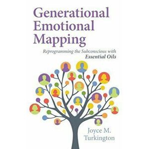Generational Emotional Mapping: Reprogramming the Subconscious with Essential Oils, Paperback - Joyce M. Turkington imagine