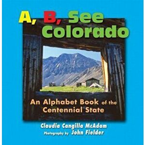 A B See Colorado: An Alphabet Book of the Centennial State, Hardcover - Claudia Cangilla McAdam imagine