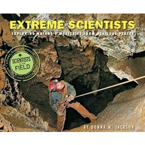 Extreme Scientists: Exploring Nature's Mysteries from Perilous Places, Paperback - Donna M. Jackson imagine