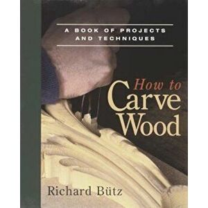 How to Carve Wood: A Book of Projects and Techniques, Paperback - Richard Butz imagine